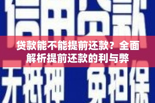 平鲁贷款能不能提前还款？全面解析提前还款的利与弊