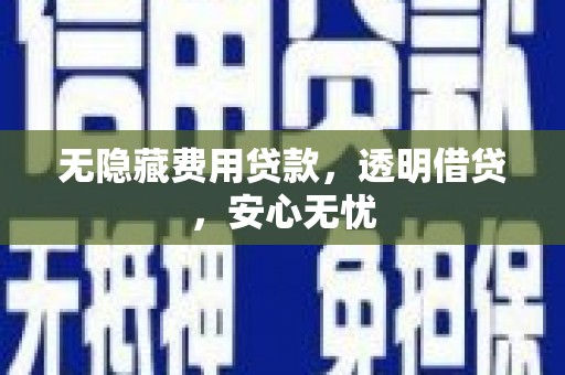 平鲁无隐藏费用贷款，透明借贷，安心无忧