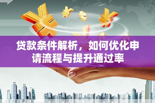 平鲁贷款条件解析，如何优化申请流程与提升通过率
