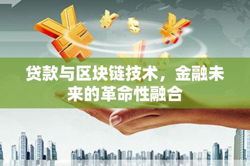 平鲁贷款与区块链技术，金融未来的革命性融合