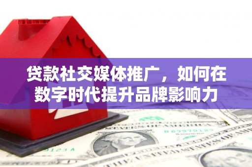 平鲁贷款社交媒体推广，如何在数字时代提升品牌影响力