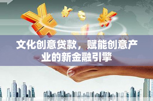 平鲁文化创意贷款，赋能创意产业的新金融引擎