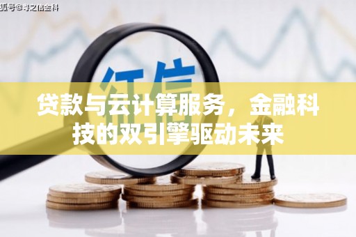 平鲁贷款与云计算服务，金融科技的双引擎驱动未来