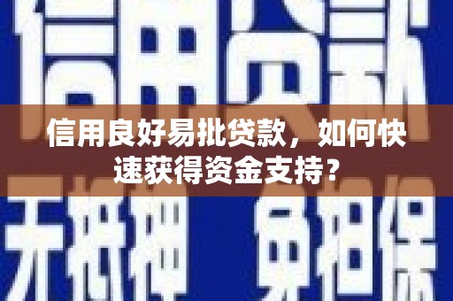 平鲁信用良好易批贷款，如何快速获得资金支持？