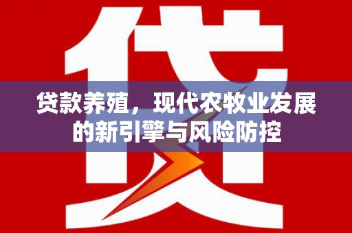 平鲁贷款养殖，现代农牧业发展的新引擎与风险防控