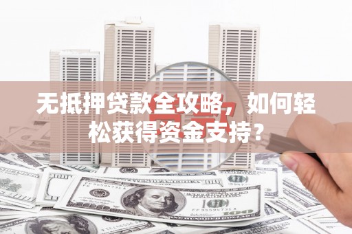 平鲁无抵押贷款全攻略，如何轻松获得资金支持？