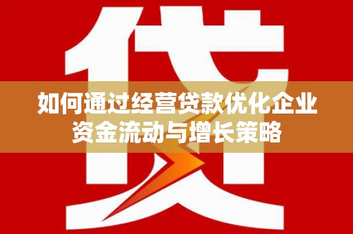 平鲁如何通过经营贷款优化企业资金流动与增长策略