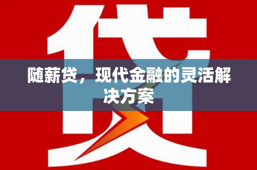 平鲁随薪贷，现代金融的灵活解决方案