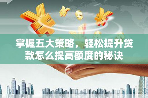 平鲁掌握五大策略，轻松提升贷款怎么提高额度的秘诀