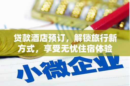 平鲁贷款酒店预订，解锁旅行新方式，享受无忧住宿体验