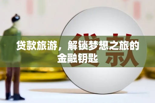 平鲁贷款旅游，解锁梦想之旅的金融钥匙
