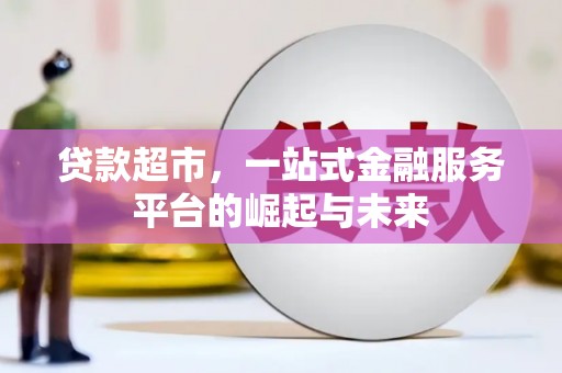 平鲁贷款超市，一站式金融服务平台的崛起与未来