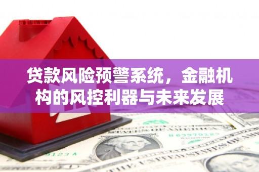 平鲁贷款风险预警系统，金融机构的风控利器与未来发展