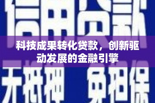平鲁科技成果转化贷款，创新驱动发展的金融引擎