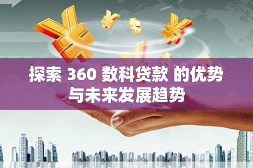 平鲁探索 360 数科贷款 的优势与未来发展趋势