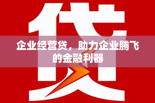 平鲁企业经营贷，助力企业腾飞的金融利器