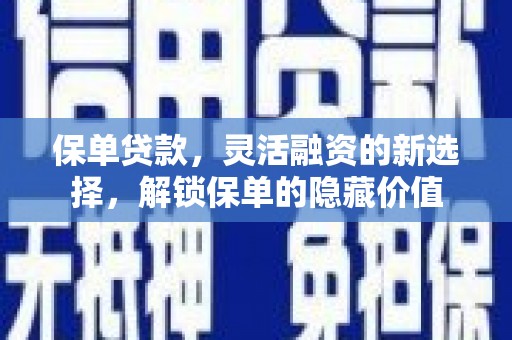平鲁保单贷款，灵活融资的新选择，解锁保单的隐藏价值