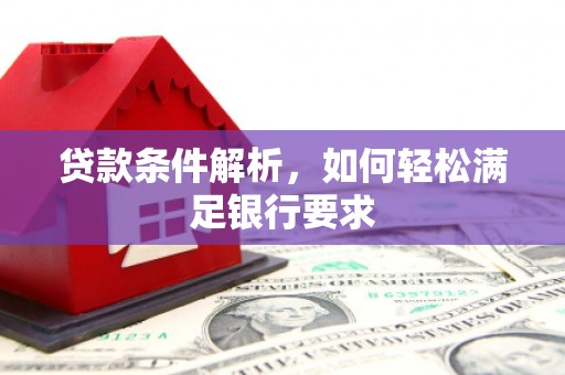 平鲁贷款条件解析，如何轻松满足银行要求