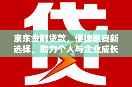 平鲁京东金融贷款，便捷融资新选择，助力个人与企业成长