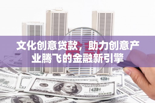 平鲁文化创意贷款，助力创意产业腾飞的金融新引擎