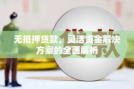 平鲁无抵押贷款，灵活资金解决方案的全面解析
