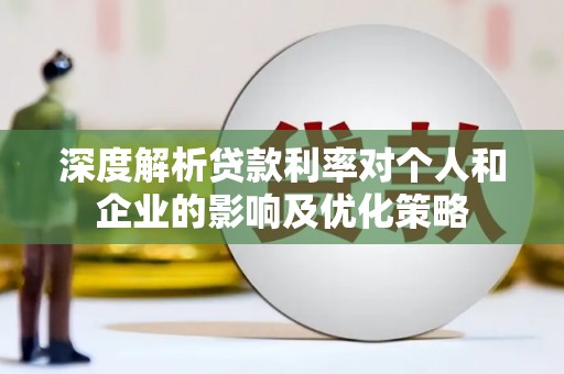 平鲁深度解析贷款利率对个人和企业的影响及优化策略