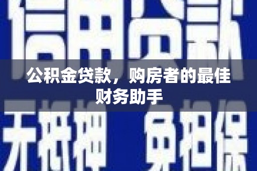 平鲁公积金贷款，购房者的最佳财务助手