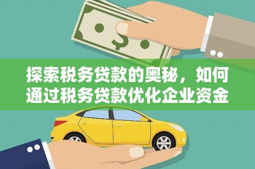 平鲁探索税务贷款的奥秘，如何通过税务贷款优化企业资金流