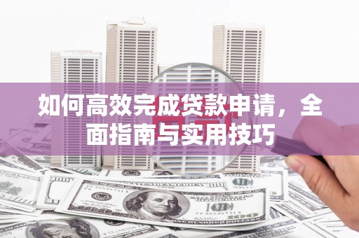 平鲁如何高效完成贷款申请，全面指南与实用技巧