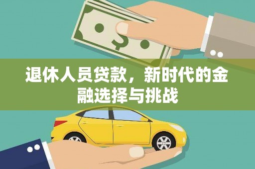 平鲁退休人员贷款，新时代的金融选择与挑战