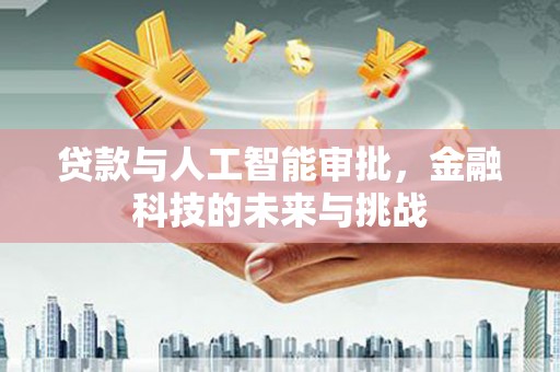 平鲁贷款与人工智能审批，金融科技的未来与挑战