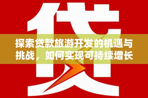 平鲁探索贷款旅游开发的机遇与挑战，如何实现可持续增长