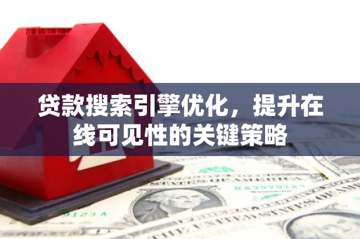 平鲁贷款搜索引擎优化，提升在线可见性的关键策略