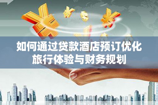 平鲁如何通过贷款酒店预订优化旅行体验与财务规划