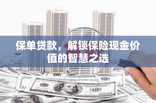 平鲁保单贷款，解锁保险现金价值的智慧之选