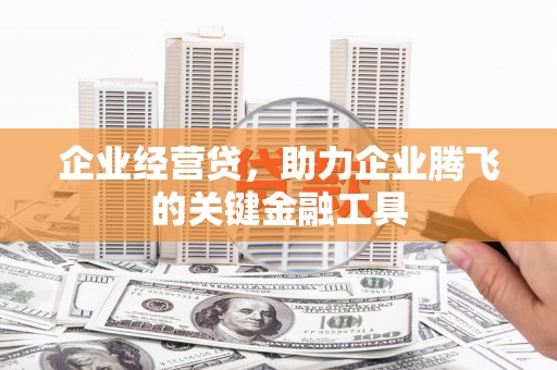 平鲁企业经营贷，助力企业腾飞的关键金融工具