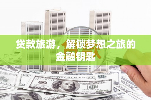 平鲁贷款旅游，解锁梦想之旅的金融钥匙