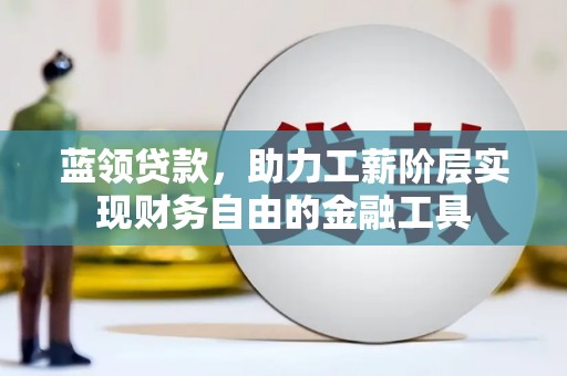 平鲁蓝领贷款，助力工薪阶层实现财务自由的金融工具