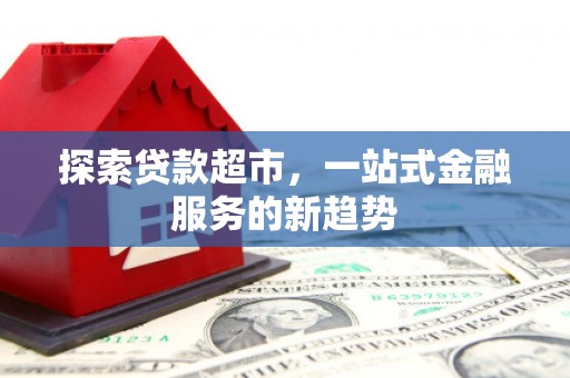 平鲁探索贷款超市，一站式金融服务的新趋势