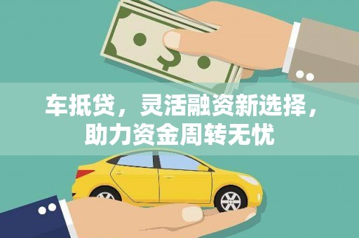 平鲁车抵贷，灵活融资新选择，助力资金周转无忧