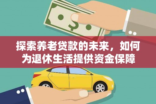 平鲁探索养老贷款的未来，如何为退休生活提供资金保障