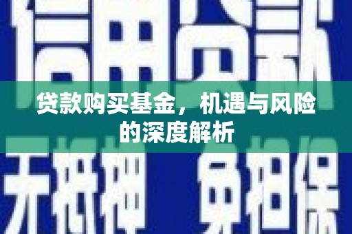 平鲁贷款购买基金，机遇与风险的深度解析