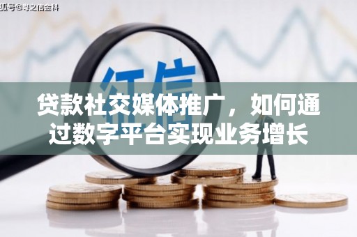平鲁贷款社交媒体推广，如何通过数字平台实现业务增长