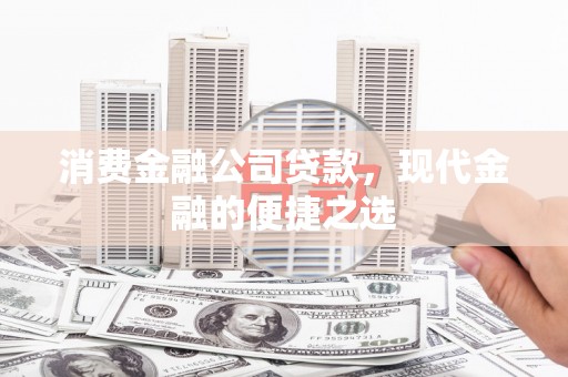 平鲁消费金融公司贷款，现代金融的便捷之选