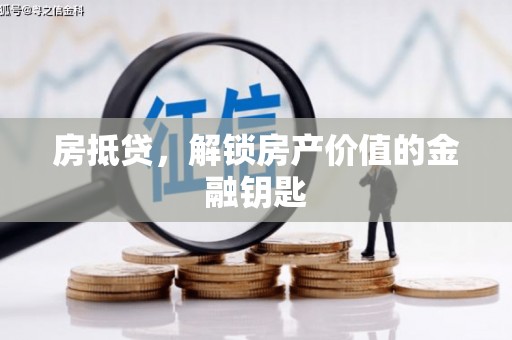 平鲁房抵贷，解锁房产价值的金融钥匙