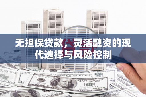 平鲁无担保贷款，灵活融资的现代选择与风险控制