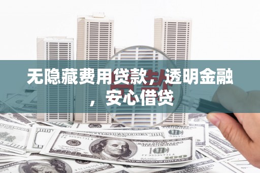 平鲁无隐藏费用贷款，透明金融，安心借贷