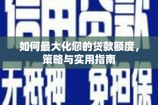 平鲁如何最大化您的贷款额度，策略与实用指南