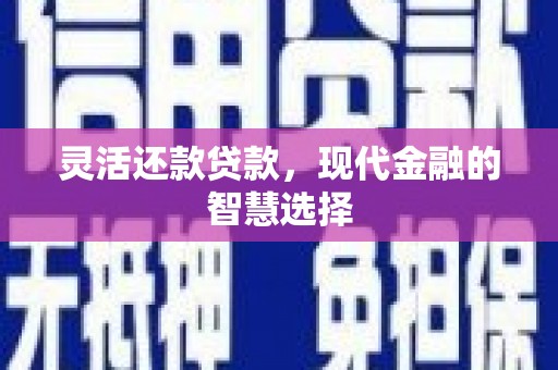 平鲁灵活还款贷款，现代金融的智慧选择