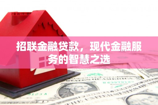 平鲁招联金融贷款，现代金融服务的智慧之选